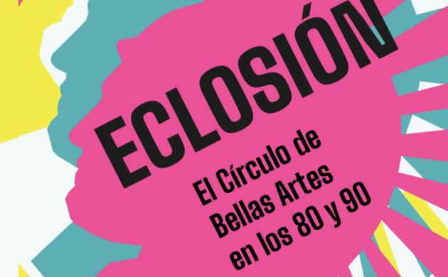 Eclosi&oacute;n. El C&iacute;rculo de Bellas Artes en los 80 y 90