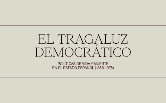 El tragaluz democrático. Políticas de vida y muerte en el Estado español (1868 - 1976)